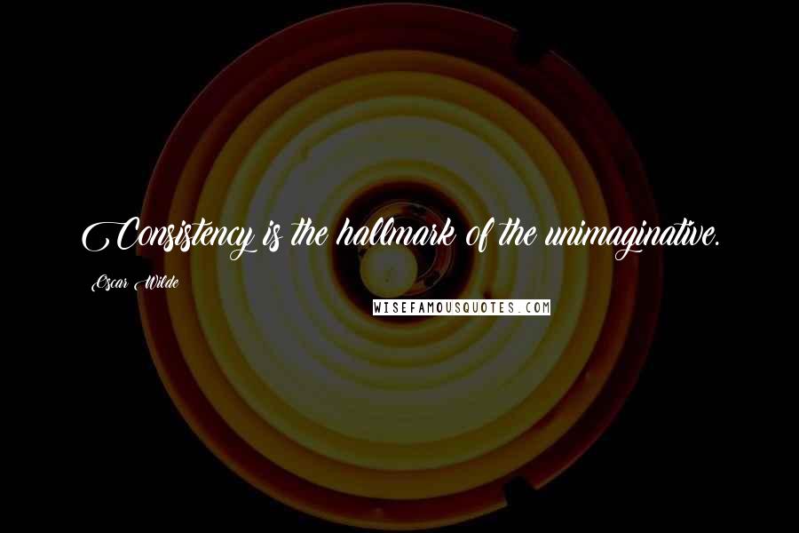 Oscar Wilde Quotes: Consistency is the hallmark of the unimaginative.