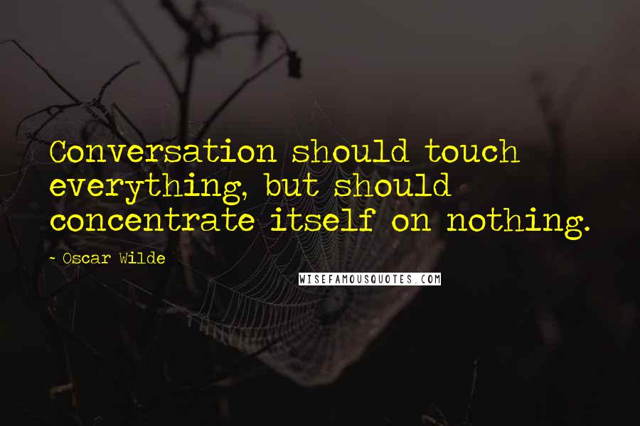 Oscar Wilde Quotes: Conversation should touch everything, but should concentrate itself on nothing.