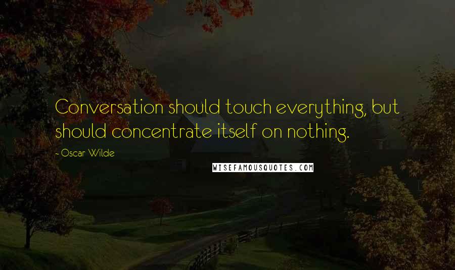 Oscar Wilde Quotes: Conversation should touch everything, but should concentrate itself on nothing.