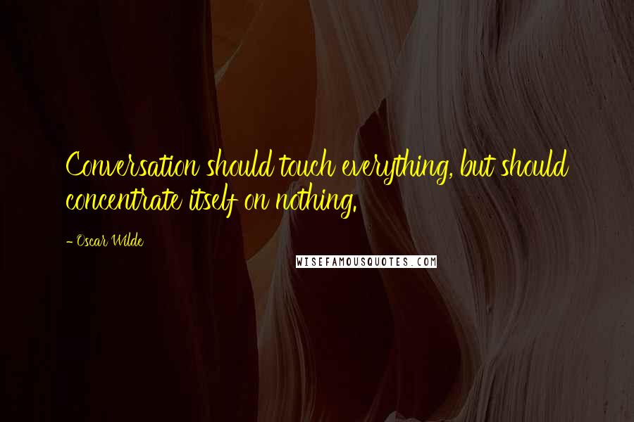 Oscar Wilde Quotes: Conversation should touch everything, but should concentrate itself on nothing.