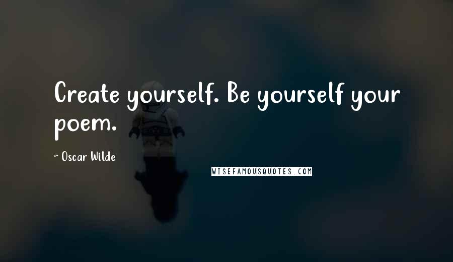 Oscar Wilde Quotes: Create yourself. Be yourself your poem.