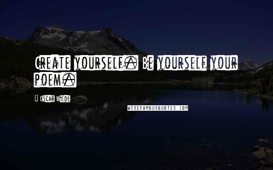 Oscar Wilde Quotes: Create yourself. Be yourself your poem.