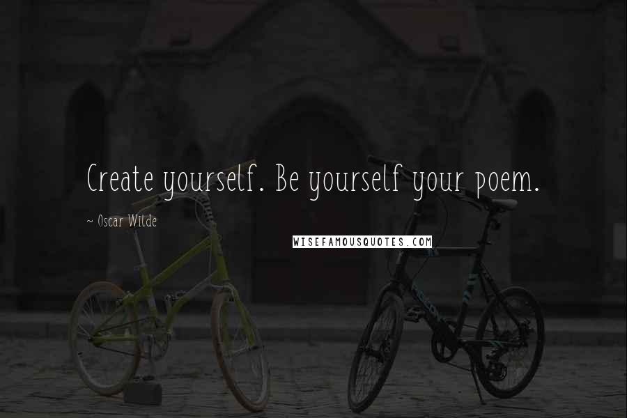 Oscar Wilde Quotes: Create yourself. Be yourself your poem.