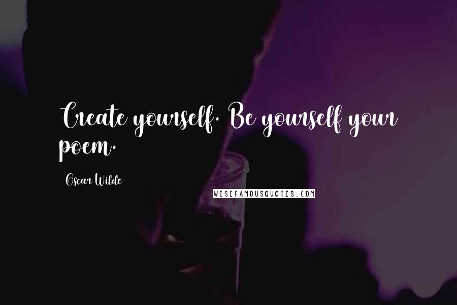 Oscar Wilde Quotes: Create yourself. Be yourself your poem.