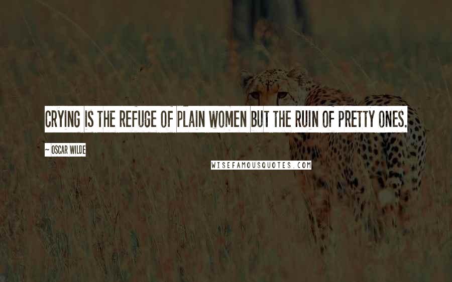 Oscar Wilde Quotes: Crying is the refuge of plain women but the ruin of pretty ones.