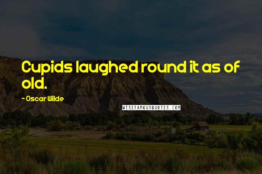 Oscar Wilde Quotes: Cupids laughed round it as of old.