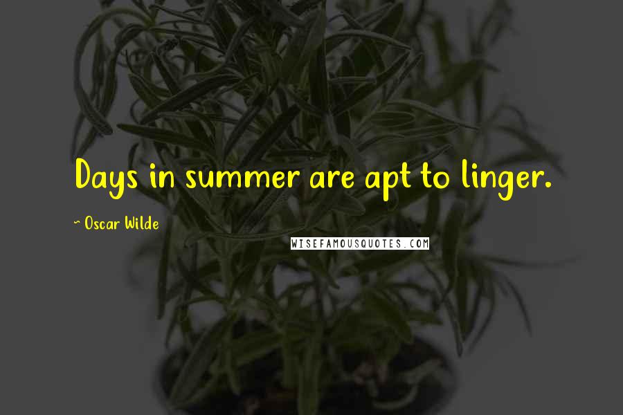 Oscar Wilde Quotes: Days in summer are apt to linger.