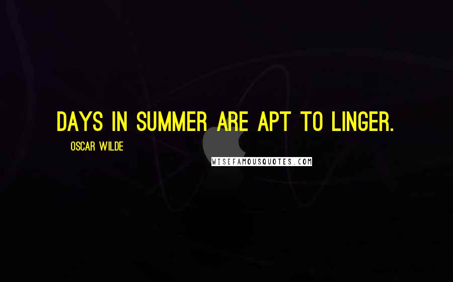 Oscar Wilde Quotes: Days in summer are apt to linger.