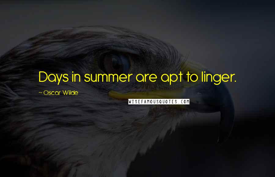 Oscar Wilde Quotes: Days in summer are apt to linger.