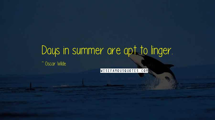 Oscar Wilde Quotes: Days in summer are apt to linger.