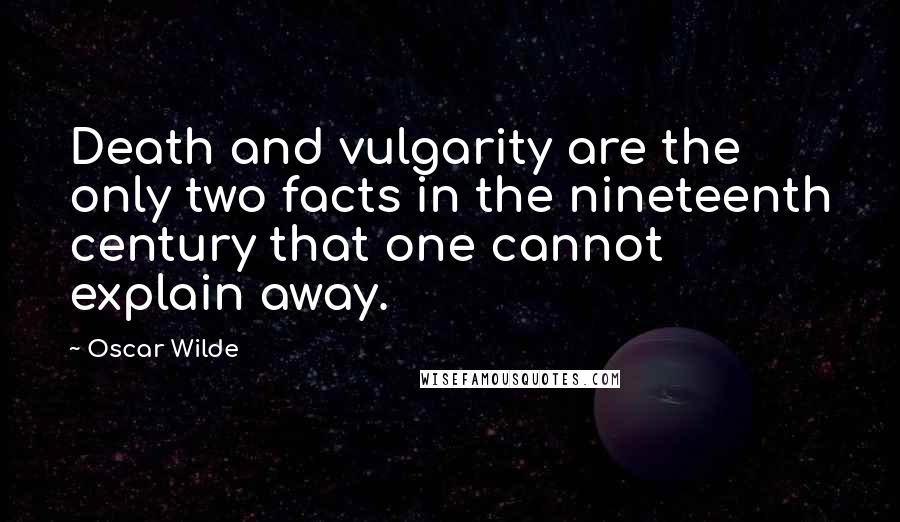 Oscar Wilde Quotes: Death and vulgarity are the only two facts in the nineteenth century that one cannot explain away.
