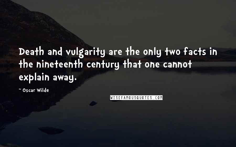 Oscar Wilde Quotes: Death and vulgarity are the only two facts in the nineteenth century that one cannot explain away.