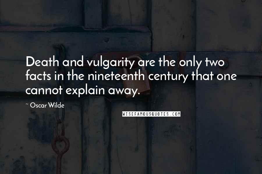 Oscar Wilde Quotes: Death and vulgarity are the only two facts in the nineteenth century that one cannot explain away.