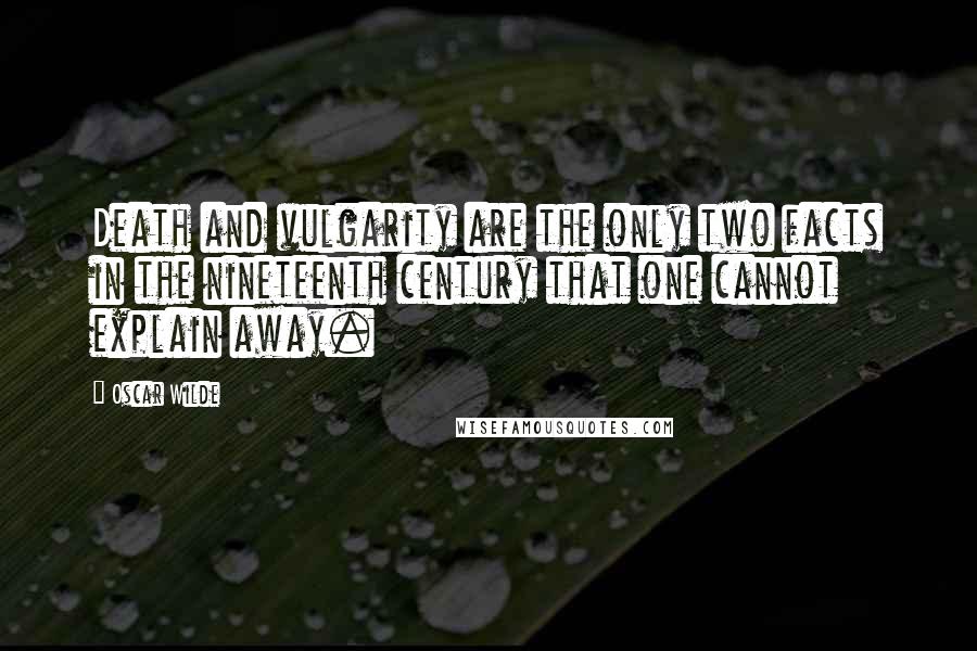 Oscar Wilde Quotes: Death and vulgarity are the only two facts in the nineteenth century that one cannot explain away.