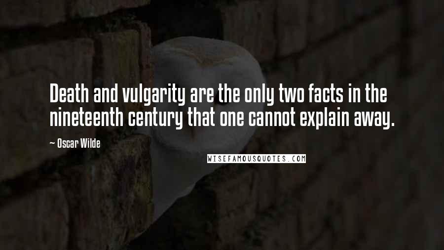 Oscar Wilde Quotes: Death and vulgarity are the only two facts in the nineteenth century that one cannot explain away.