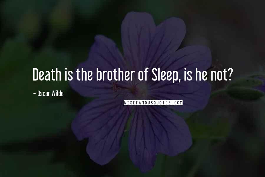 Oscar Wilde Quotes: Death is the brother of Sleep, is he not?