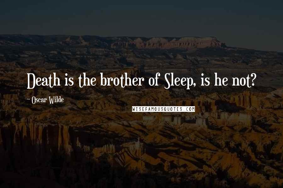 Oscar Wilde Quotes: Death is the brother of Sleep, is he not?