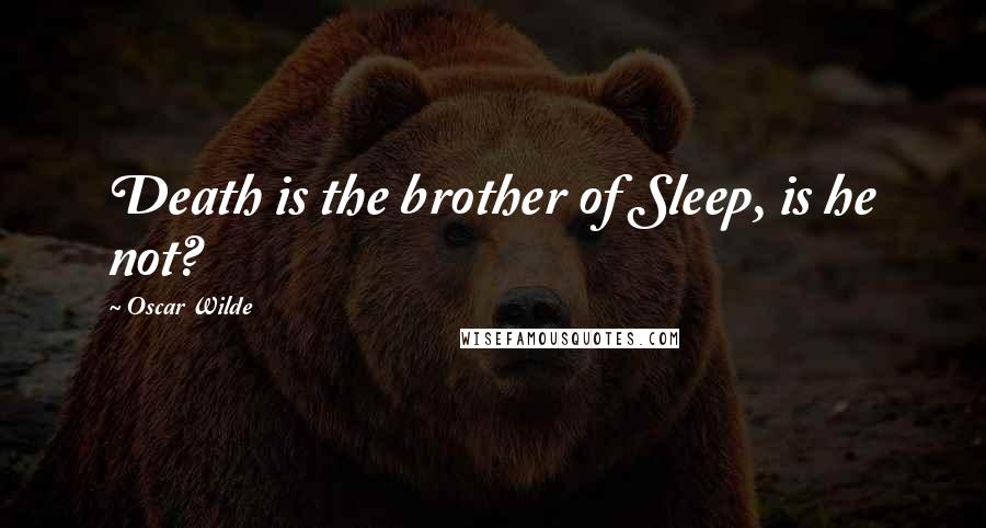 Oscar Wilde Quotes: Death is the brother of Sleep, is he not?