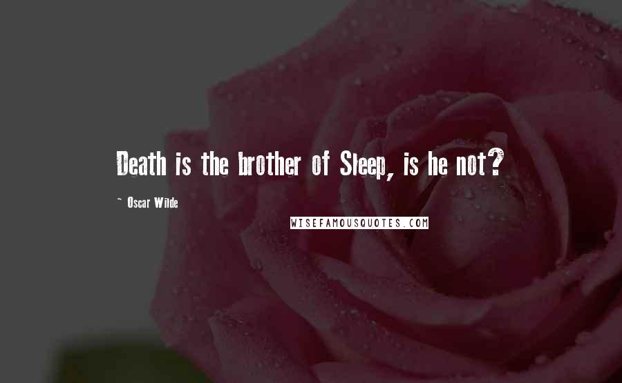 Oscar Wilde Quotes: Death is the brother of Sleep, is he not?