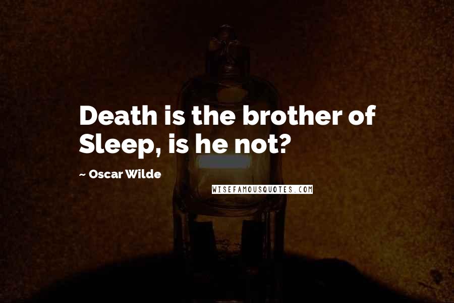 Oscar Wilde Quotes: Death is the brother of Sleep, is he not?