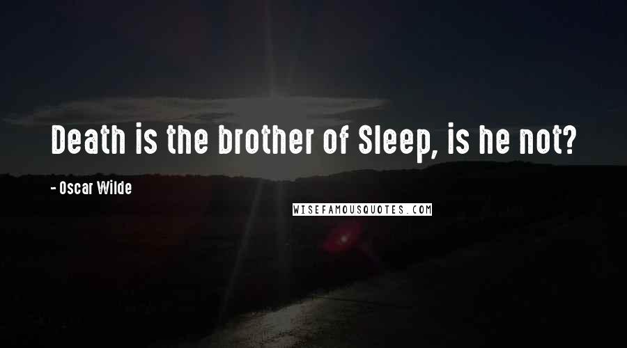 Oscar Wilde Quotes: Death is the brother of Sleep, is he not?