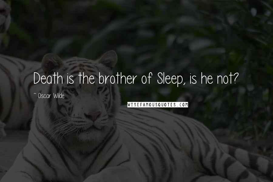 Oscar Wilde Quotes: Death is the brother of Sleep, is he not?