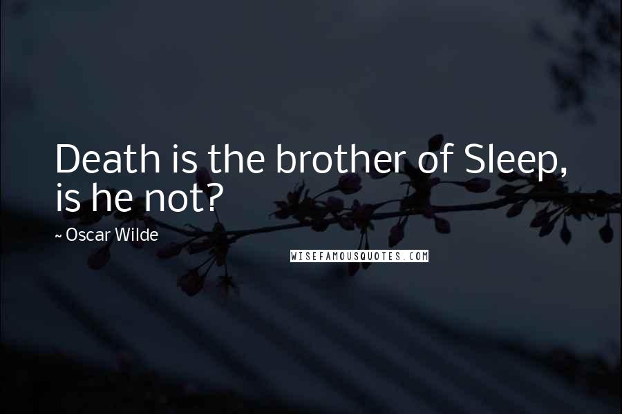Oscar Wilde Quotes: Death is the brother of Sleep, is he not?