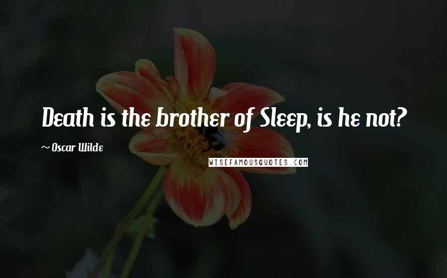 Oscar Wilde Quotes: Death is the brother of Sleep, is he not?