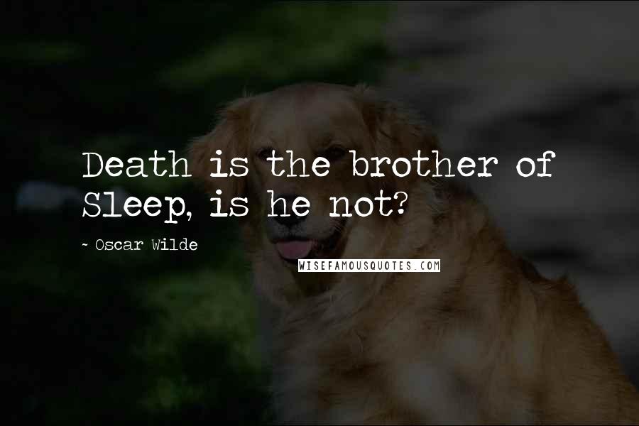 Oscar Wilde Quotes: Death is the brother of Sleep, is he not?