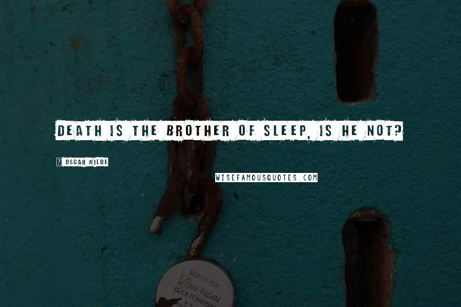 Oscar Wilde Quotes: Death is the brother of Sleep, is he not?