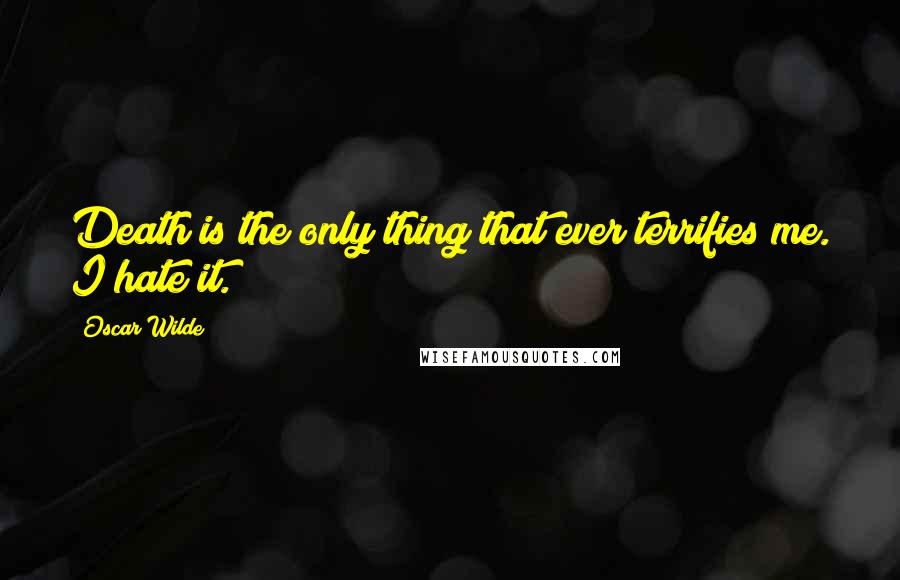 Oscar Wilde Quotes: Death is the only thing that ever terrifies me. I hate it.