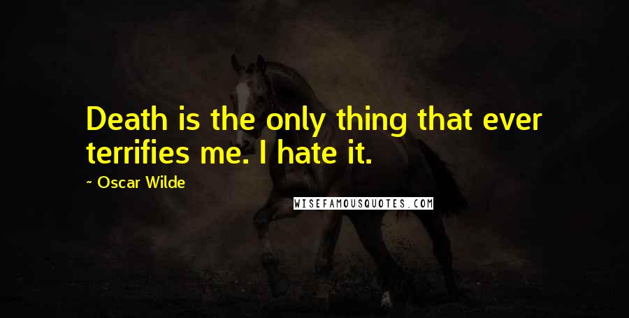 Oscar Wilde Quotes: Death is the only thing that ever terrifies me. I hate it.