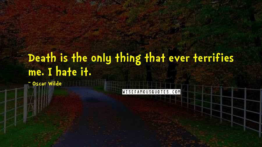 Oscar Wilde Quotes: Death is the only thing that ever terrifies me. I hate it.