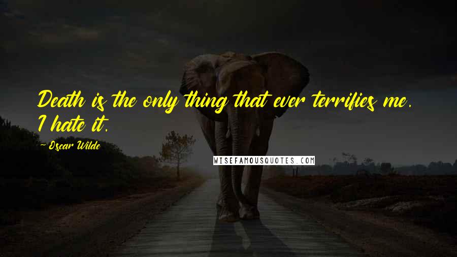 Oscar Wilde Quotes: Death is the only thing that ever terrifies me. I hate it.