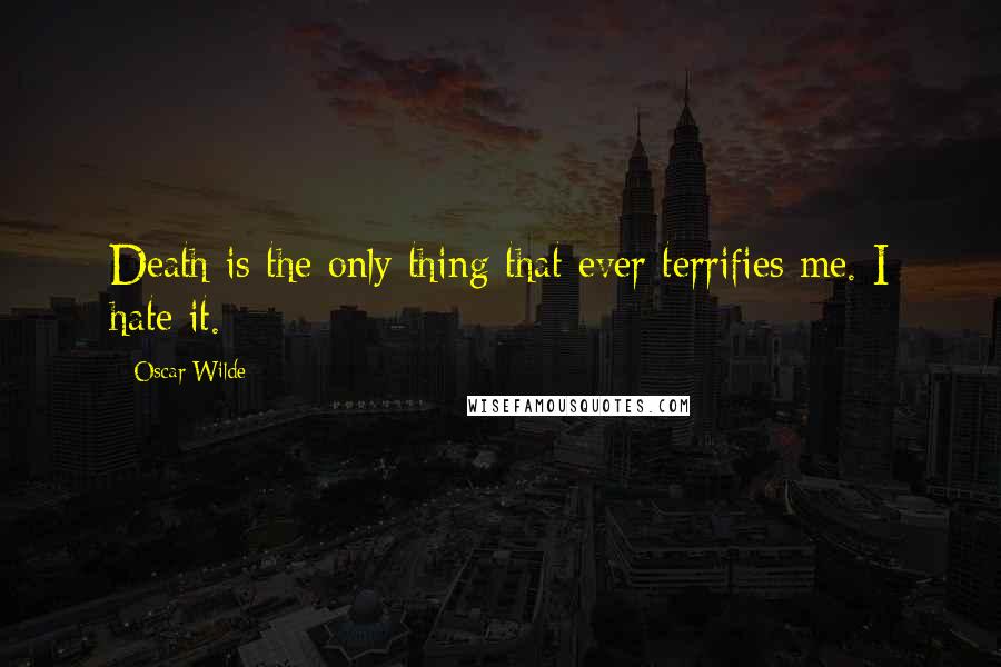 Oscar Wilde Quotes: Death is the only thing that ever terrifies me. I hate it.