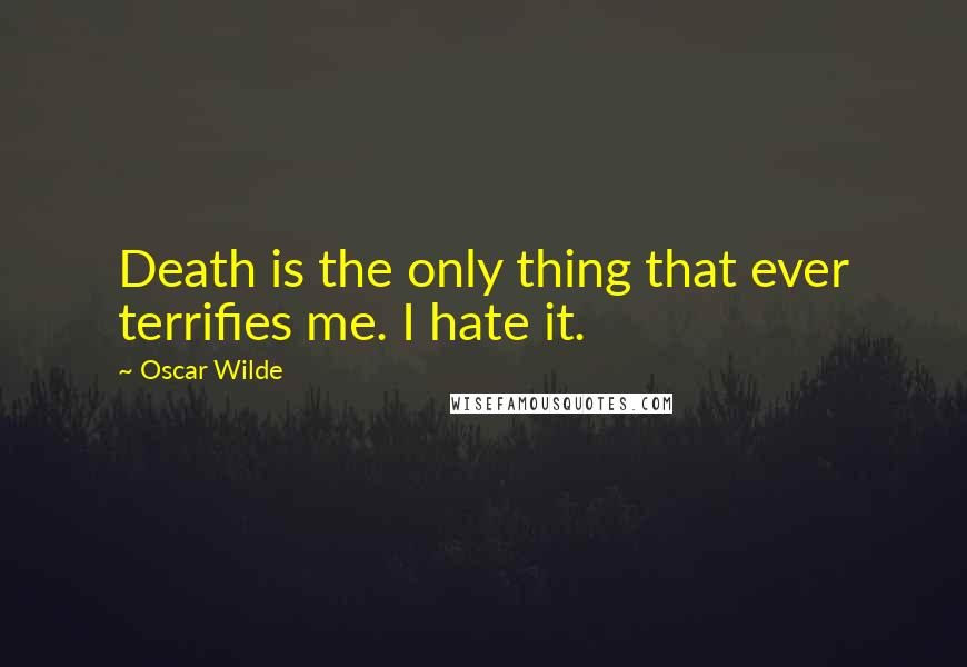 Oscar Wilde Quotes: Death is the only thing that ever terrifies me. I hate it.