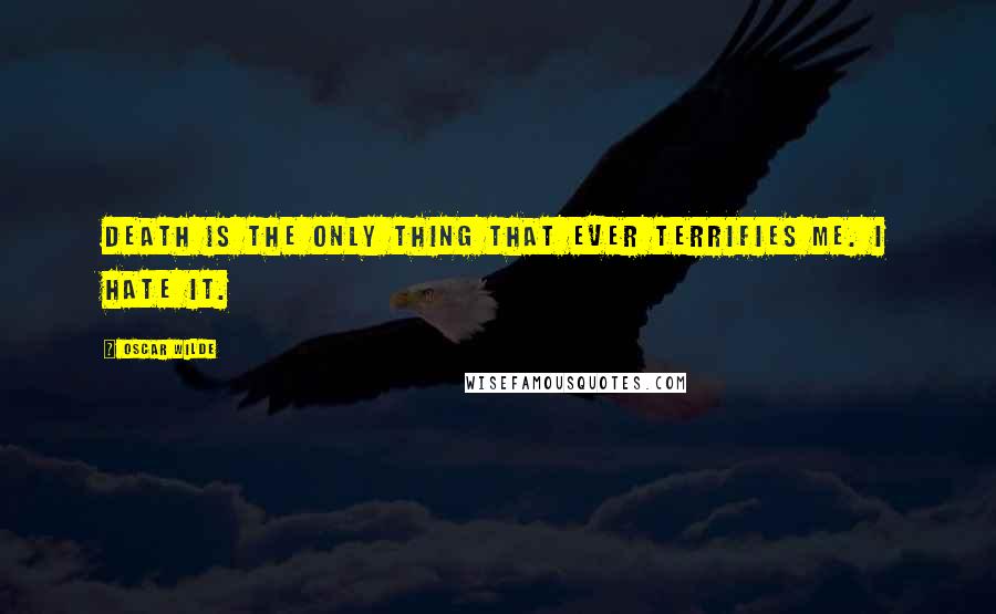 Oscar Wilde Quotes: Death is the only thing that ever terrifies me. I hate it.