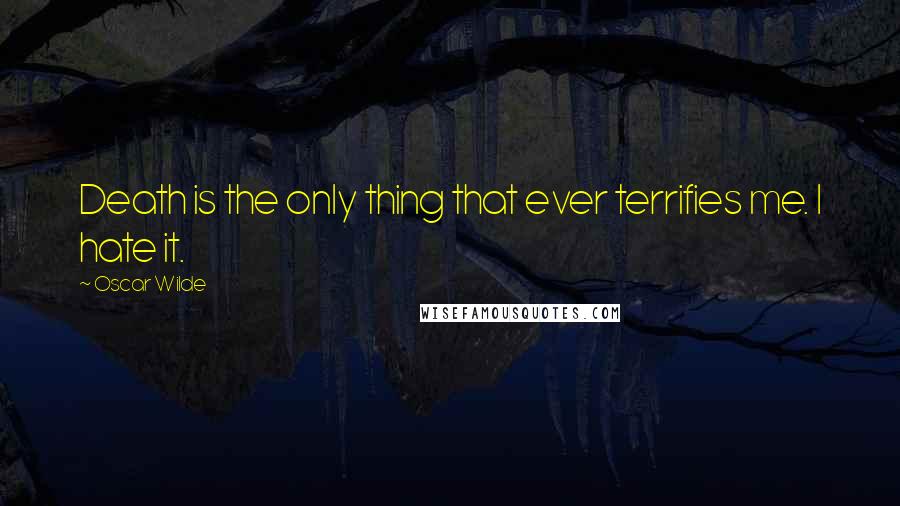 Oscar Wilde Quotes: Death is the only thing that ever terrifies me. I hate it.