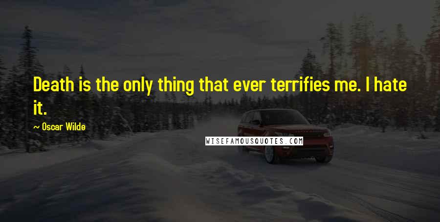 Oscar Wilde Quotes: Death is the only thing that ever terrifies me. I hate it.