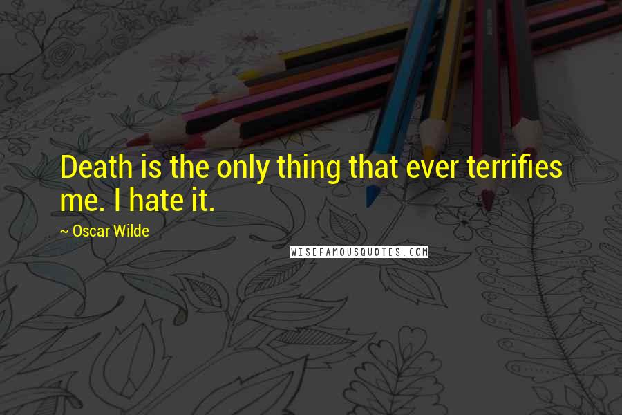 Oscar Wilde Quotes: Death is the only thing that ever terrifies me. I hate it.