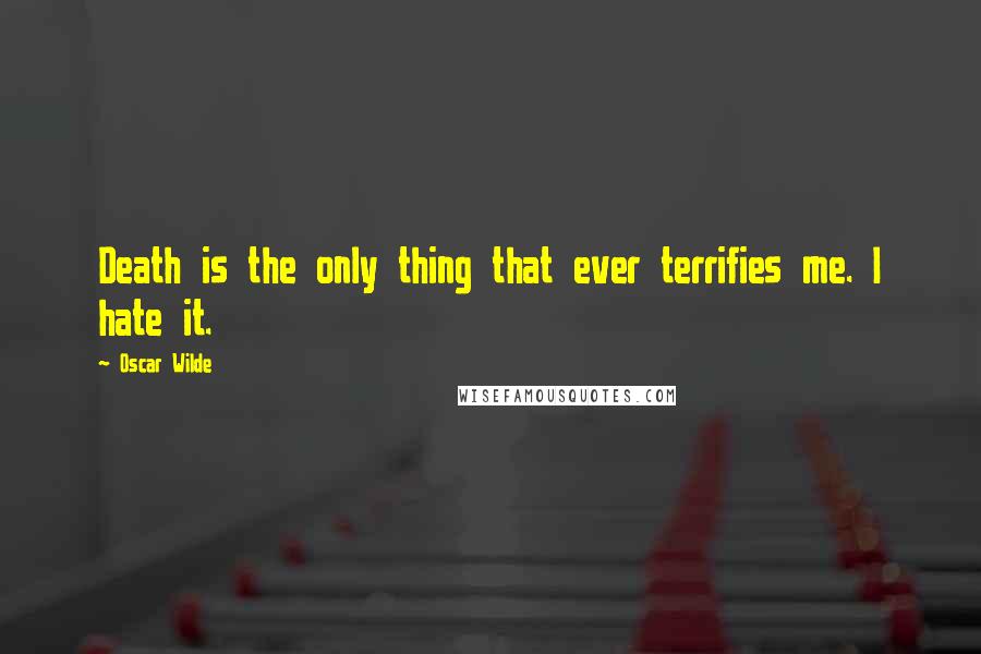 Oscar Wilde Quotes: Death is the only thing that ever terrifies me. I hate it.