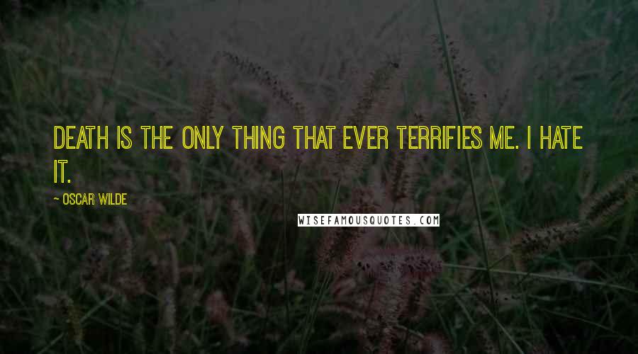 Oscar Wilde Quotes: Death is the only thing that ever terrifies me. I hate it.