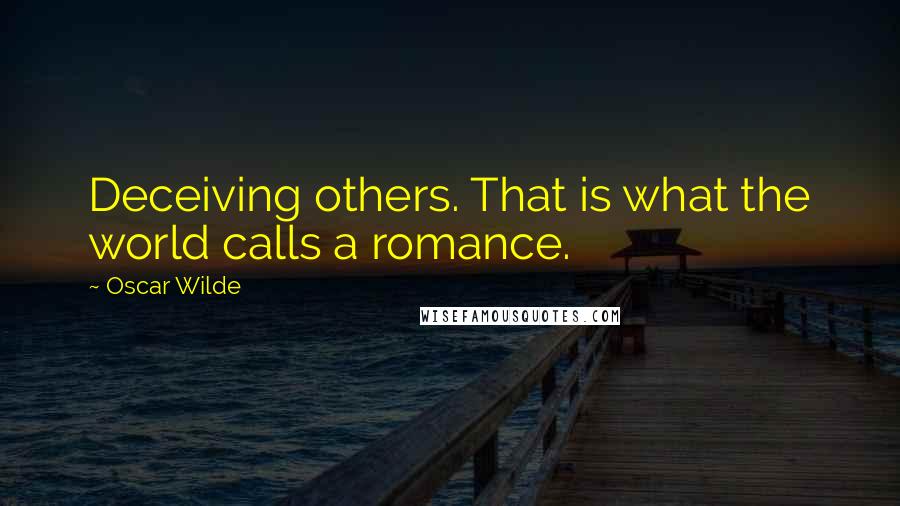 Oscar Wilde Quotes: Deceiving others. That is what the world calls a romance.