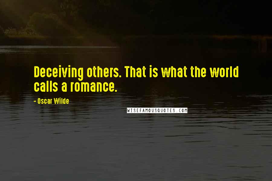 Oscar Wilde Quotes: Deceiving others. That is what the world calls a romance.