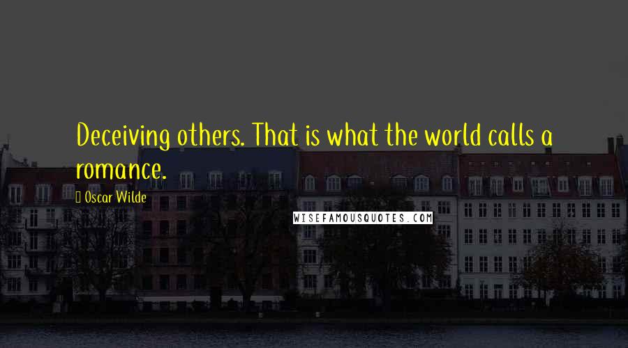 Oscar Wilde Quotes: Deceiving others. That is what the world calls a romance.