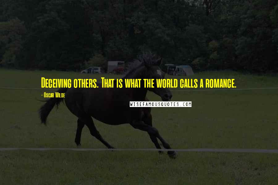 Oscar Wilde Quotes: Deceiving others. That is what the world calls a romance.