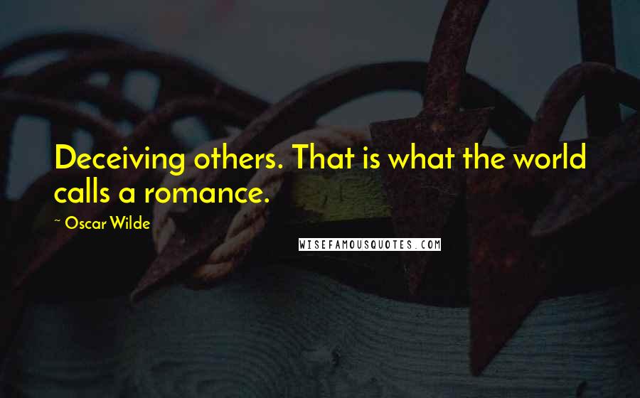 Oscar Wilde Quotes: Deceiving others. That is what the world calls a romance.