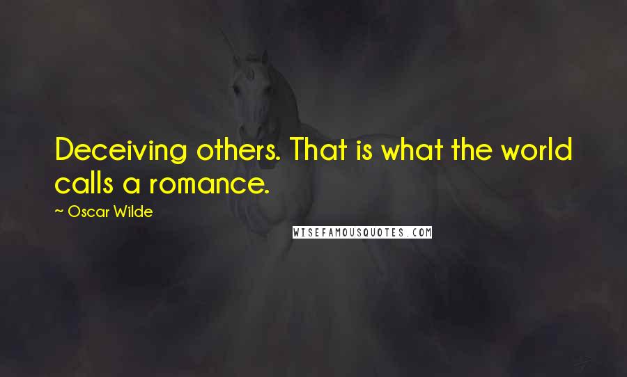 Oscar Wilde Quotes: Deceiving others. That is what the world calls a romance.