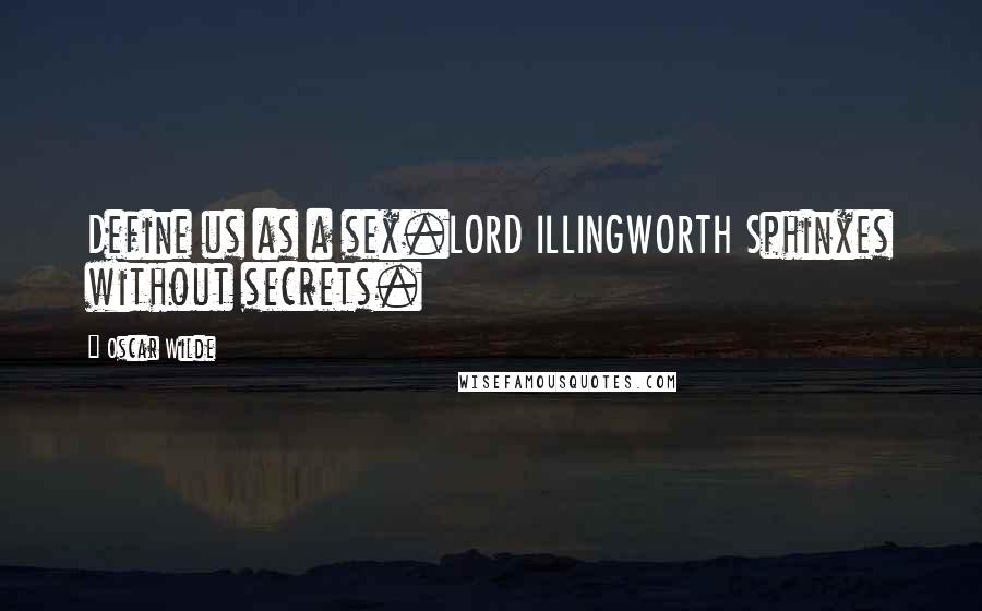 Oscar Wilde Quotes: Define us as a sex.LORD ILLINGWORTH Sphinxes without secrets.