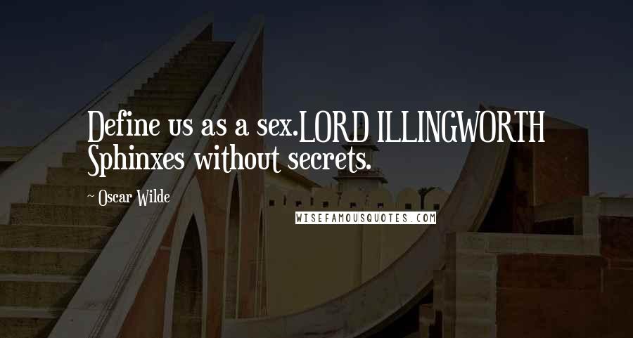 Oscar Wilde Quotes: Define us as a sex.LORD ILLINGWORTH Sphinxes without secrets.